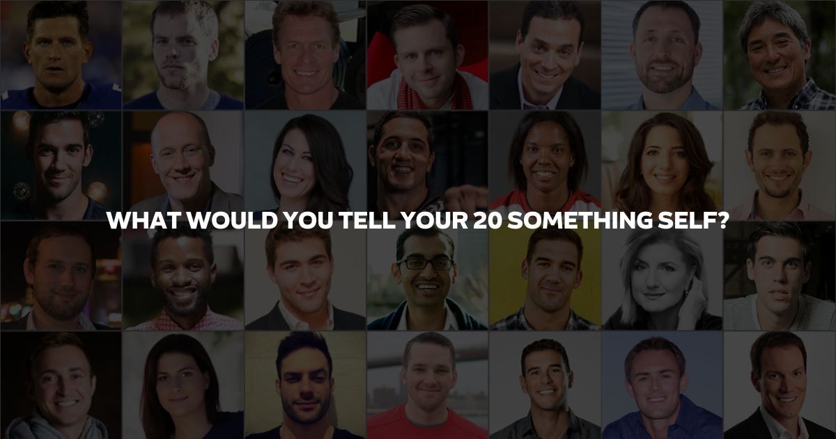 What Would You Tell Your Twenty Something Self? Answers from 75+ Living Legends